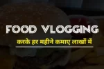 Food Vlogging Ka Business Kaise Karen : इस प्रकार शुरू करें Food Vlogging का बिजनेस पैसे के साथ नाम भी कमाएं !