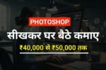 Photoshop सीखकर घर बैठे कमाएं महीने के ₹50000 तक: Photoshop Work From Home !